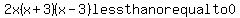 \"+2x%28x%2B3%29%28x-3%29less+than+or+equal+to+0+\"