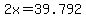 +2x=+39.792