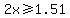 +2x+%3E=+1.51+