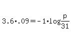 +3.6%2A.09+=+-1%2Alog%28p%2F31%29+