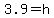 +3.9+=+h+