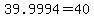 +39.9994+=+40+