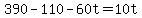 +390+-+110+-+60t+=+10t+