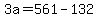 +3a+=+561+-+132+