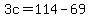 +3c+=+114+-+69+