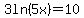 +3ln%285x%29+=+10+