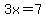 +3x=7