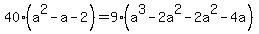 \"+40%2A%28+a%5E2+-a+-+2+%29+=+9%2A%28+a%5E3+-+2a%5E2+-+2a%5E2+-+4a+%29+\"