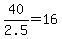 +40%2F2.5+=+16+