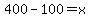 +400+-+100+=+x+