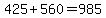 +425++%2B+560+=+985+