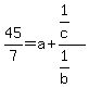 +45%2F7=a%2B%281%2Fc%29%2F%281%2Fb%29+