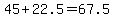 +45+%2B+22.5+=+67.5+
