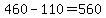 +460+-+110+=+560+