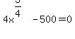 +4x%5E%28+3%2F4%29+-500+=+0+