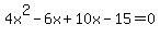 +4x%5E2+-6x%2B+10x+-+15=0