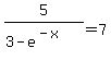 +5%2F%283-e%5E%28-x%29%29+=+7+