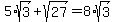 +5+%2Asqrt%283%29+%2B+sqrt%2827%29+=+8+%2Asqrt%283%29