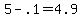 +5+-+.1+=+4.9+