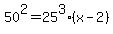 +50%5E2+=+25%5E3+%2A+%28+x-2+%29+
