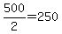 +500%2F2+=+250+