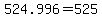 +524.996+=+525
