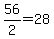 +56%2F2+=+28+