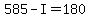 +585+-+I+=+180+