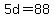 +5d+=+88+