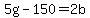+5g+-+150+=+2b+