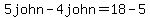 +5john-4john=18-5
