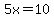 +5x=10