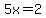 +5x=2+