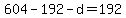 +604+-+192+-+d+=+192+