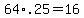 +64%2A.25+=+16+