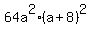 +64a%5E2%2A%28+a+%2B+8+%29%5E2+