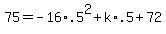 +75+=+-16%2A.5%5E2+%2B+k%2A.5+%2B+72+