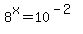 +8%5Ex+=+10%5E%28-2%29++