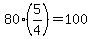 +80%2A%285%2F4%29+=+100+