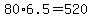 +80%2A6.5+=+520+