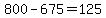+800+-+675+=+125+