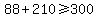 +88+%2B+210+%3E=+300+