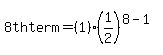 +8th+term+=+%281%29%281%2F2%29%5E%288-1%29+
