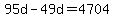 +95d+-+49d+=+4704+