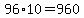 +96%2A10+=+960+