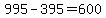 +995+-+395+=+600+