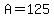 +A+=+125+