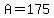 +A+=+175+