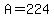 +A+=+224+