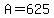 +A+=+625+